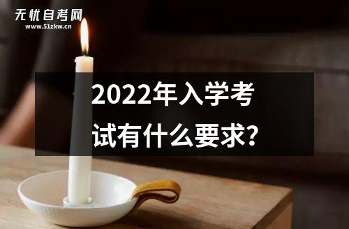 2022年入学考试有什么要求？