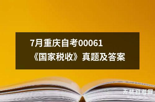 7月重庆自考00061 《国家税收》真题及答案