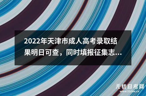 2022年天津市成人高考录取结果明日可查，同时填报征集志愿