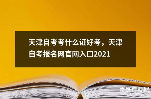 天津自考考什么证好考，天津自考报名网爱游戏平台官网入口2021