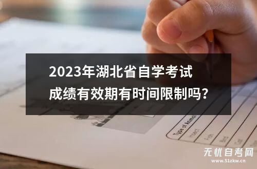 2023年湖北省自学考试成绩有效期有时间限制吗？