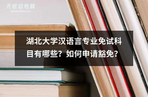 湖北大学汉语言专业免试科目有哪些？如何申请豁免？