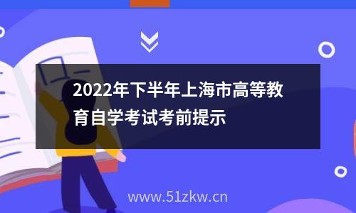 2022年下半年上海市高等教育自学考试考前提示    
