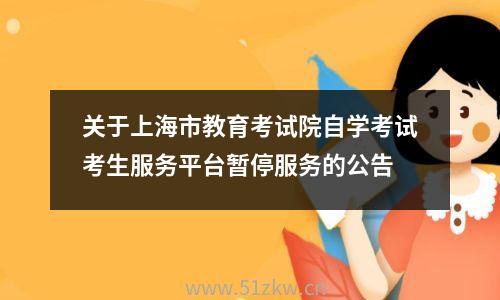 关于上海市教育考试院自学考试考生服务平台暂停服务的公告 
