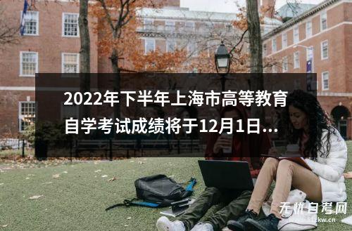 2022年下半年上海市高等教育自学考试成绩将于12月1日公布    

