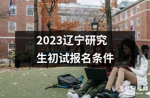 2023辽宁研究生初试报名条件