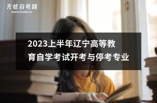 2023上半年辽宁高等教育自学考试开考与停考专业