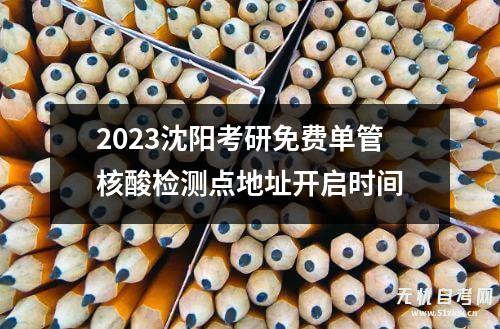 2023沈阳考研免费单管核酸检测点地址开启时间