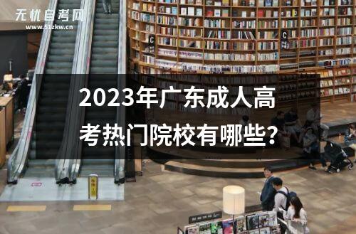 2023年广东成人高考热门院校有哪些？