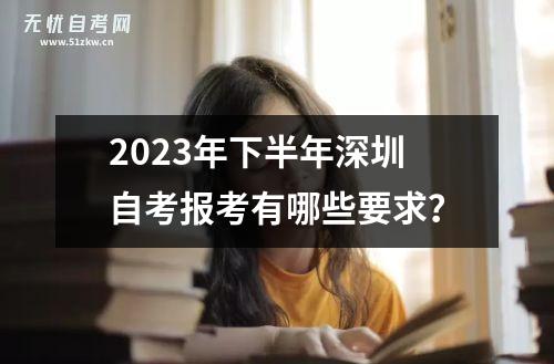 2023年下半年深圳自考报考有哪些要求？
